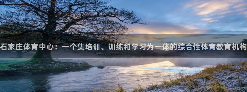 猎豹体育app官方下载：石家庄体育中心：一个集培训、训练和学习为一体的综合性体育教育机构