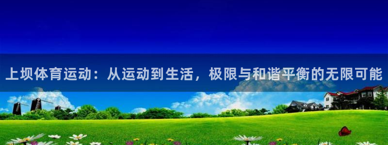 猎豹体育app：上坝体育运动：从运动到生活，极限与和谐平衡的无限可能